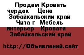 Продам Кровать чердак  › Цена ­ 7 000 - Забайкальский край, Чита г. Мебель, интерьер » Кровати   . Забайкальский край
